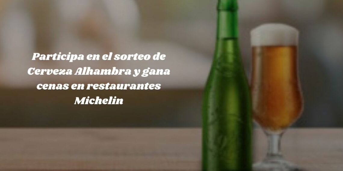 Participa en el sorteo de Cerveza Alhambra y gana cenas en restaurantes Michelin